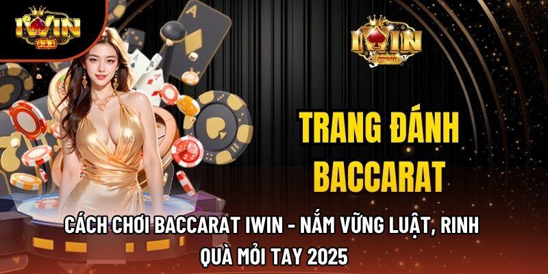 Cách Chơi Baccarat Iwin - Nắm Vững Luật, Rinh Quà Mỏi Tay 2025