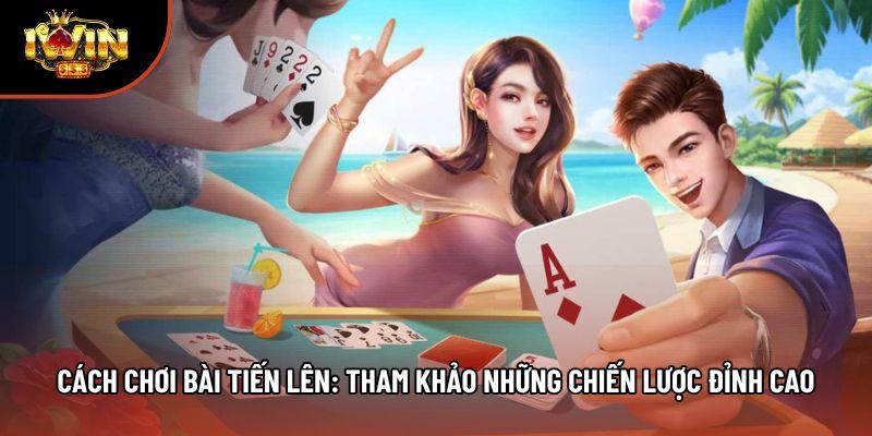Cách Chơi Bài Tiến Lên: Tham Khảo Những Chiến Lược Đỉnh Cao