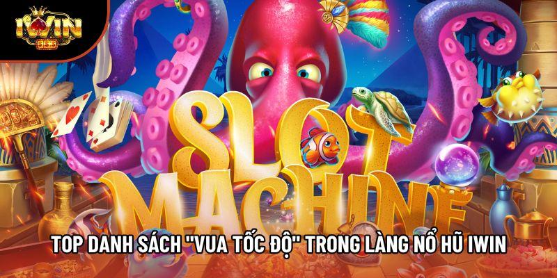 Top danh sách "Vua tốc độ" trong làng nổ hũ Iwin
