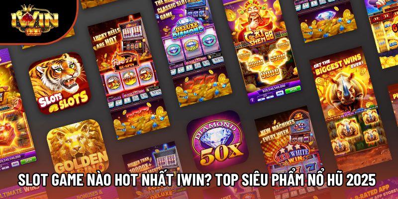Slot Game Nào Hot Nhất Iwin? Top Siêu Phẩm Nổ Hũ 2025